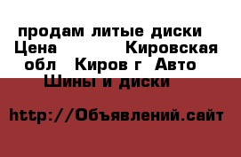 продам литые диски › Цена ­ 4 900 - Кировская обл., Киров г. Авто » Шины и диски   